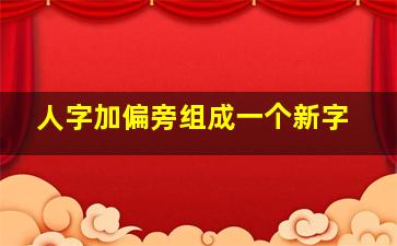 人字加偏旁组成一个新字