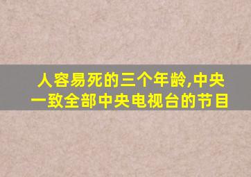 人容易死的三个年龄,中央一致全部中央电视台的节目