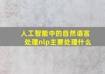 人工智能中的自然语言处理nlp主要处理什么