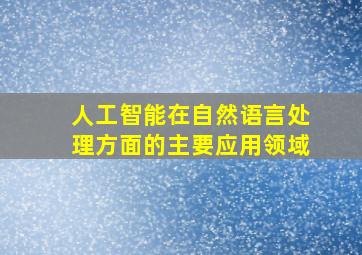 人工智能在自然语言处理方面的主要应用领域