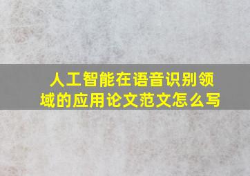 人工智能在语音识别领域的应用论文范文怎么写