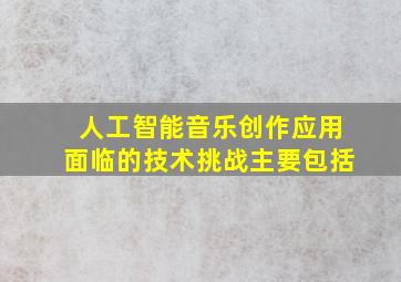 人工智能音乐创作应用面临的技术挑战主要包括