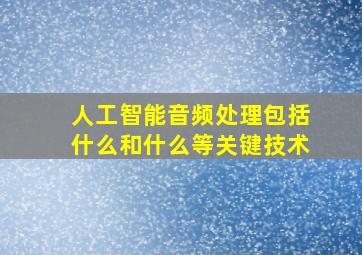 人工智能音频处理包括什么和什么等关键技术