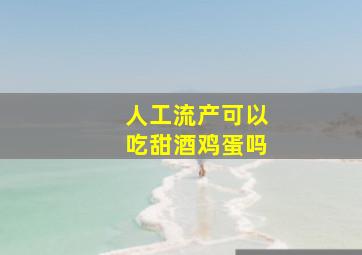 人工流产可以吃甜酒鸡蛋吗