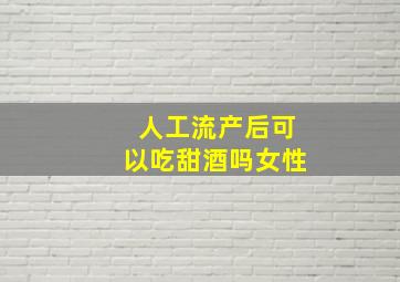 人工流产后可以吃甜酒吗女性