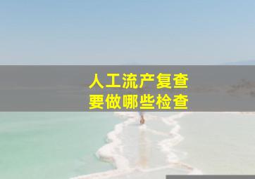 人工流产复查要做哪些检查