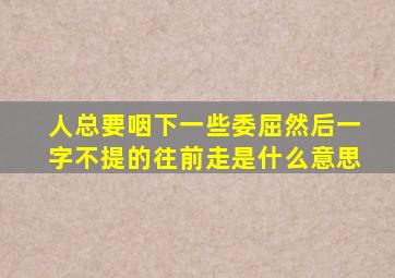 人总要咽下一些委屈然后一字不提的往前走是什么意思