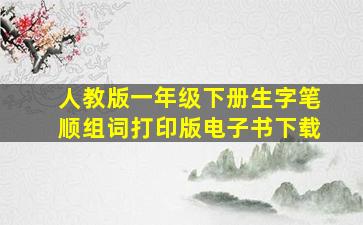 人教版一年级下册生字笔顺组词打印版电子书下载