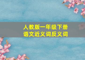 人教版一年级下册语文近义词反义词