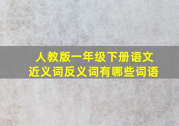 人教版一年级下册语文近义词反义词有哪些词语