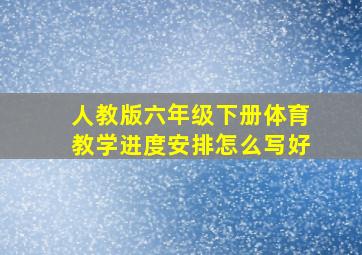 人教版六年级下册体育教学进度安排怎么写好