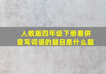 人教版四年级下册看拼音写词语的题目是什么题