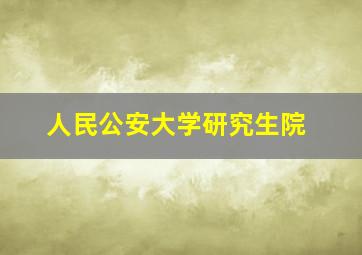 人民公安大学研究生院