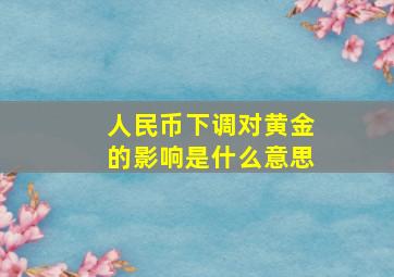 人民币下调对黄金的影响是什么意思