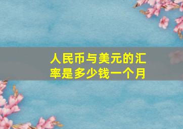 人民币与美元的汇率是多少钱一个月