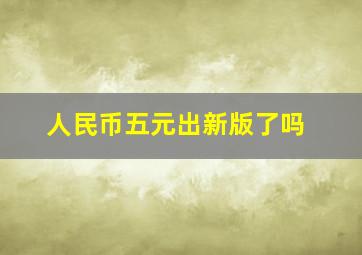 人民币五元出新版了吗