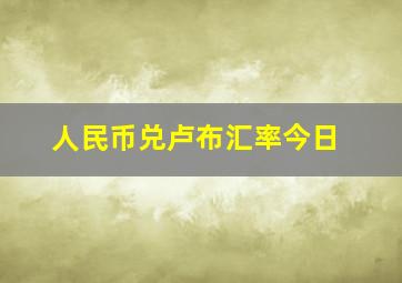 人民币兑卢布汇率今日