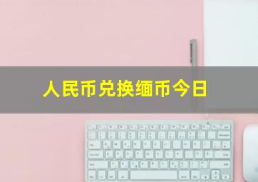 人民币兑换缅币今日