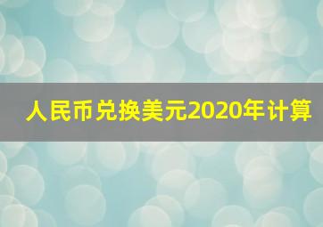 人民币兑换美元2020年计算