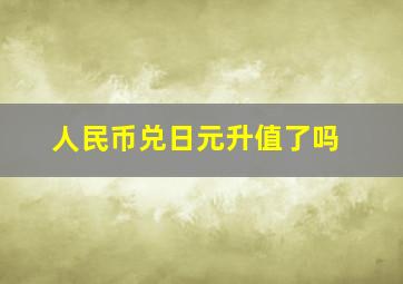 人民币兑日元升值了吗