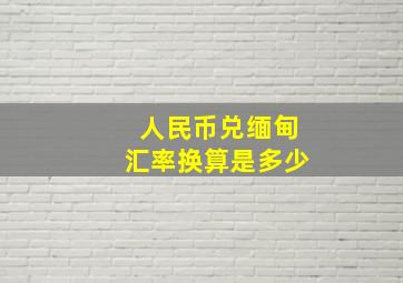 人民币兑缅甸汇率换算是多少