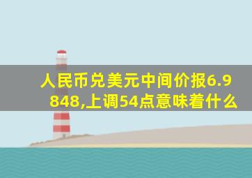 人民币兑美元中间价报6.9848,上调54点意味着什么