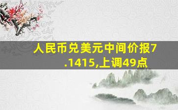 人民币兑美元中间价报7.1415,上调49点