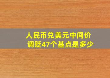 人民币兑美元中间价调贬47个基点是多少