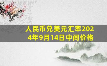 人民币兑美元汇率2024年9月14日中间价格