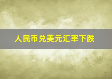 人民币兑美元汇率下跌