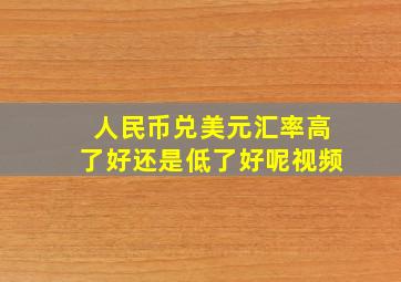 人民币兑美元汇率高了好还是低了好呢视频