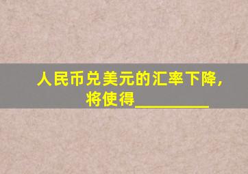 人民币兑美元的汇率下降,将使得_________