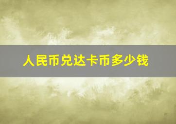 人民币兑达卡币多少钱