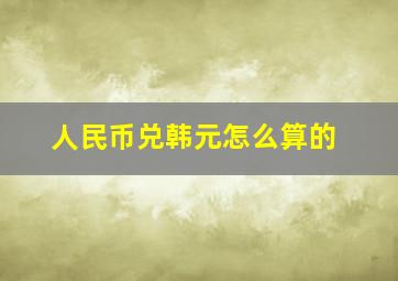 人民币兑韩元怎么算的