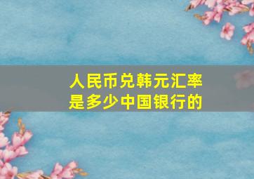 人民币兑韩元汇率是多少中国银行的