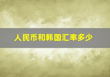 人民币和韩国汇率多少