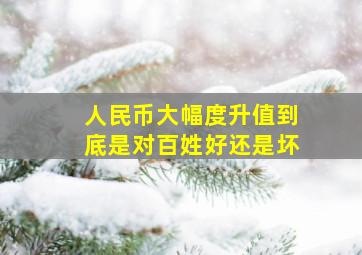 人民币大幅度升值到底是对百姓好还是坏