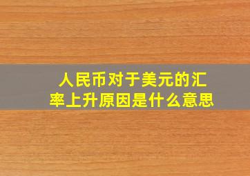 人民币对于美元的汇率上升原因是什么意思