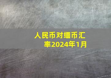 人民币对缅币汇率2024年1月