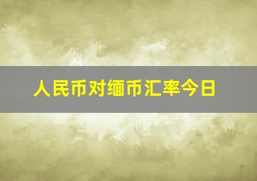 人民币对缅币汇率今日