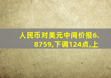 人民币对美元中间价报6.8759,下调124点,上