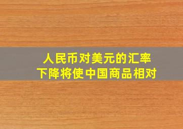 人民币对美元的汇率下降将使中国商品相对