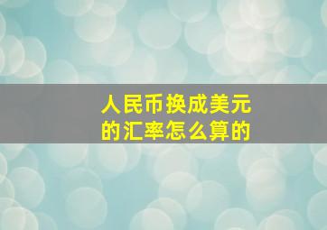 人民币换成美元的汇率怎么算的