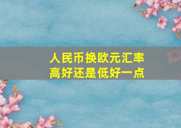 人民币换欧元汇率高好还是低好一点