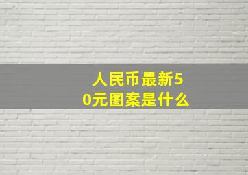 人民币最新50元图案是什么