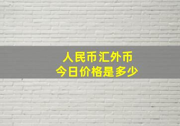 人民币汇外币今日价格是多少