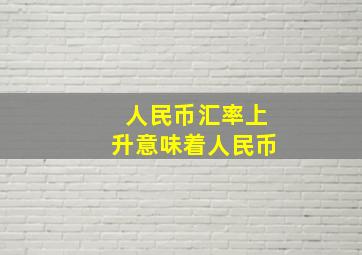 人民币汇率上升意味着人民币