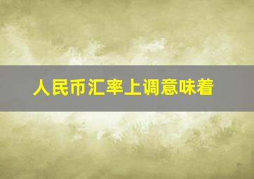 人民币汇率上调意味着