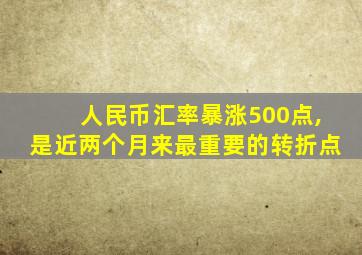 人民币汇率暴涨500点,是近两个月来最重要的转折点