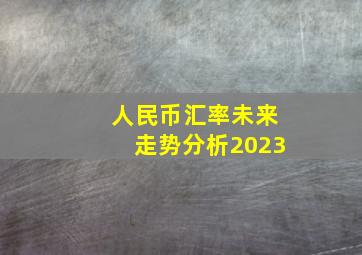 人民币汇率未来走势分析2023